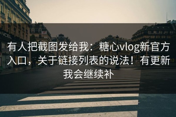 有人把截图发给我：糖心vlog新官方入口，关于链接列表的说法！有更新我会继续补