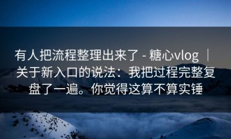 有人把流程整理出来了 - 糖心vlog ｜ 关于新入口的说法：我把过程完整复盘了一遍。你觉得这算不算实锤