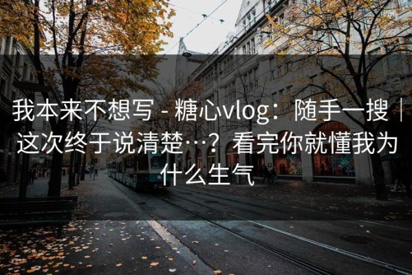 我本来不想写 - 糖心vlog：随手一搜｜这次终于说清楚…？看完你就懂我为什么生气