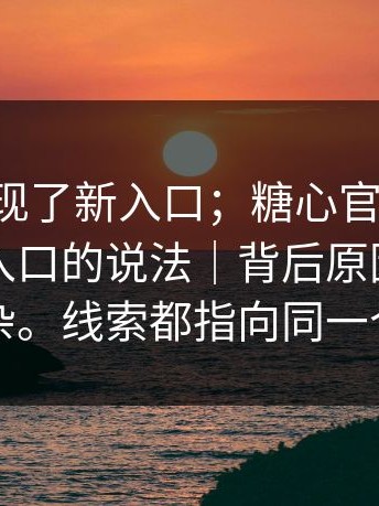 突然出现了新入口；糖心官网vlog，关于新入口的说法｜背后原因比你想的复杂。线索都指向同一个答案