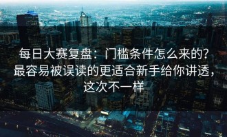 每日大赛复盘：门槛条件怎么来的？最容易被误读的更适合新手给你讲透，这次不一样
