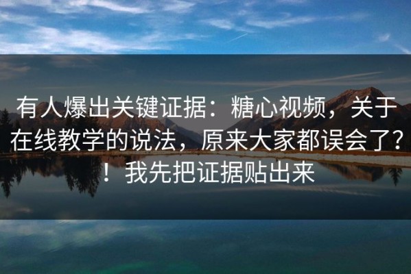 有人爆出关键证据：糖心视频，关于在线教学的说法，原来大家都误会了？！我先把证据贴出来