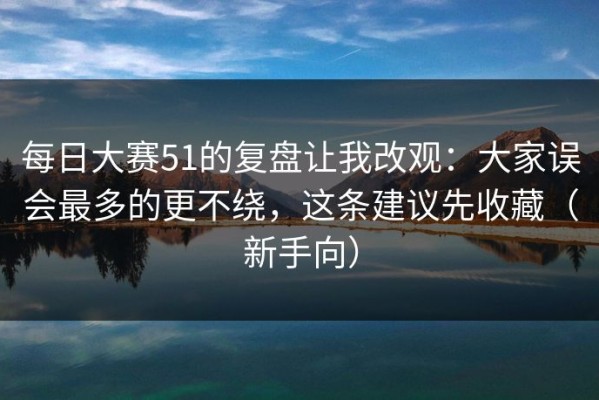 每日大赛51的复盘让我改观：大家误会最多的更不绕，这条建议先收藏（新手向）