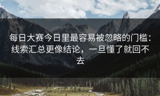 每日大赛今日里最容易被忽略的门槛：线索汇总更像结论，一旦懂了就回不去