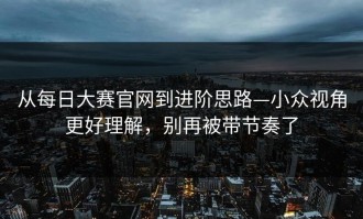 从每日大赛官网到进阶思路—小众视角更好理解，别再被带节奏了